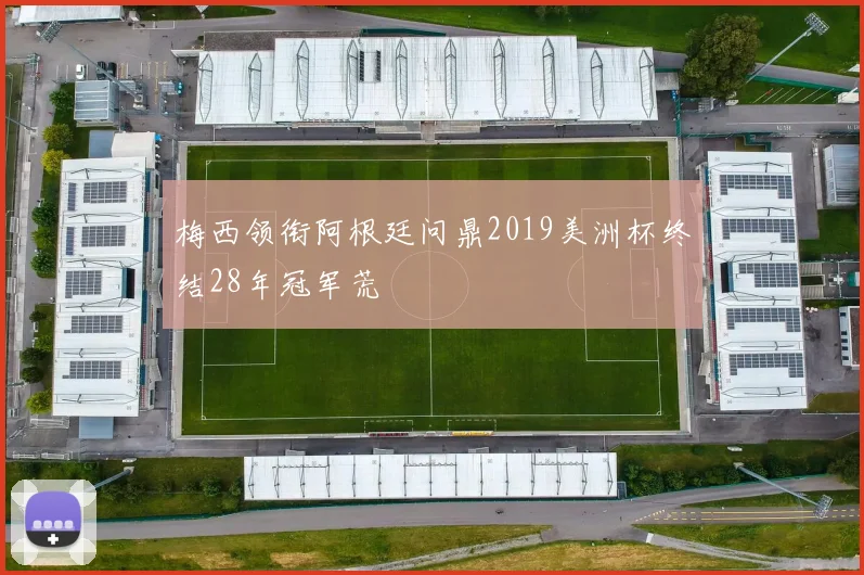 梅西领衔阿根廷问鼎2019美洲杯终结28年冠军荒