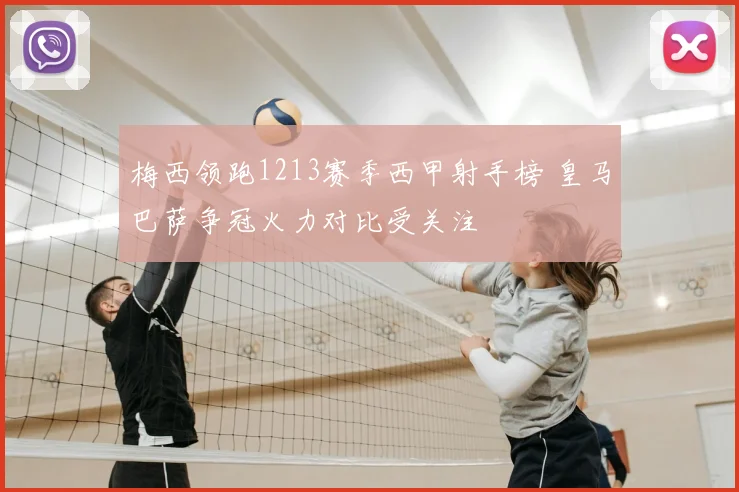 梅西领跑1213赛季西甲射手榜 皇马巴萨争冠火力对比受关注