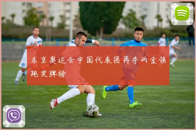 东京奥运会中国代表团再夺两金领跑奖牌榜