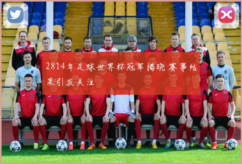 2814年足球世界杯冠军揭晓 赛事结果引发关注