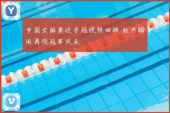 中国女排奥运夺冠视频回顾 经典瞬间再现冠军风采