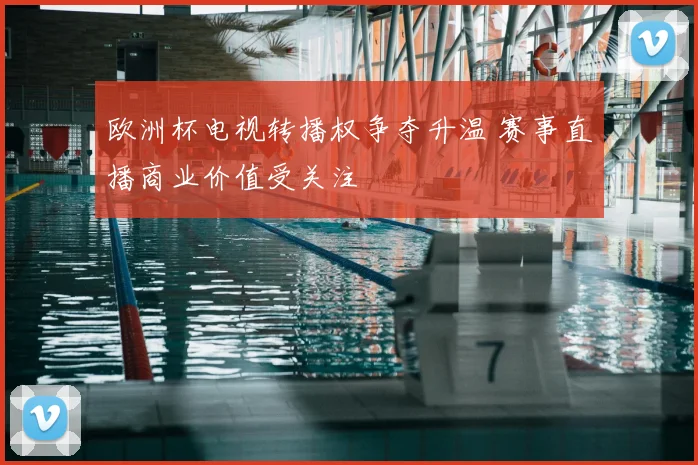 欧洲杯电视转播权争夺升温 赛事直播商业价值受关注