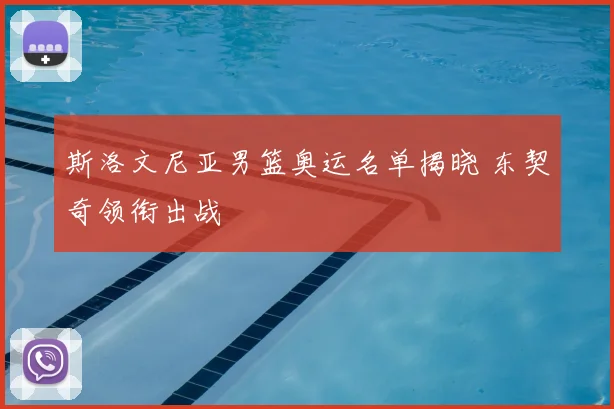 斯洛文尼亚男篮奥运名单揭晓 东契奇领衔出战