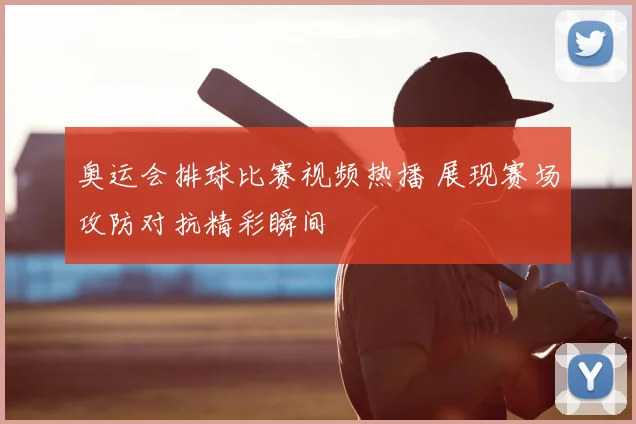 奥运会排球比赛视频热播 展现赛场攻防对抗精彩瞬间