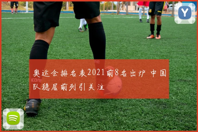 奥运会排名表2021前8名出炉 中国队稳居前列引关注