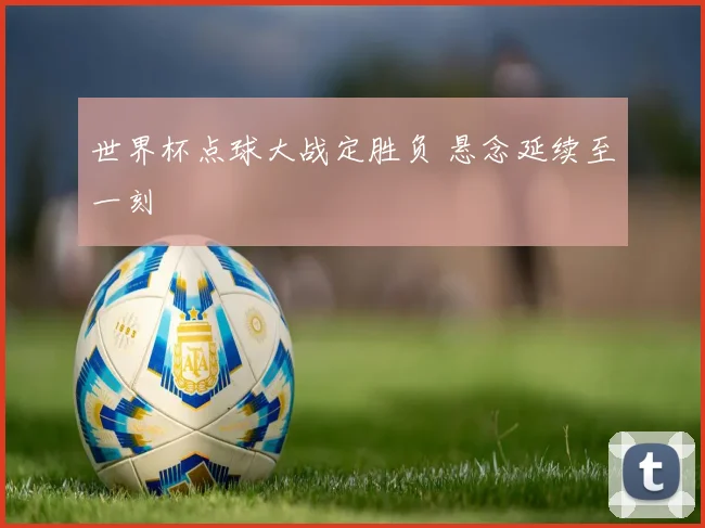 世界杯点球大战定胜负 悬念延续至一刻