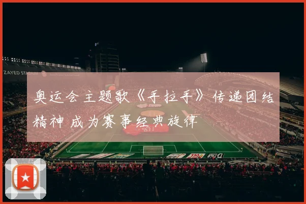 奥运会主题歌《手拉手》传递团结精神 成为赛事经典旋律